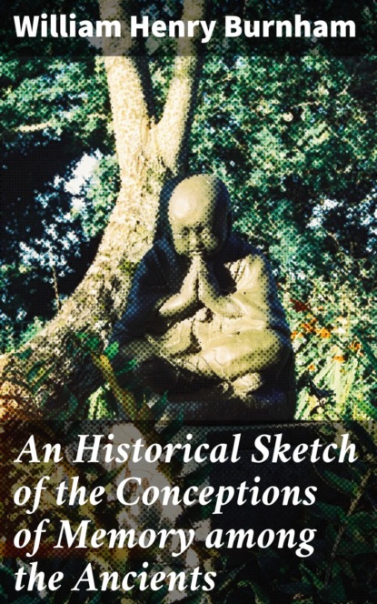 

An Historical Sketch of the Conceptions of Memory among the Ancients
