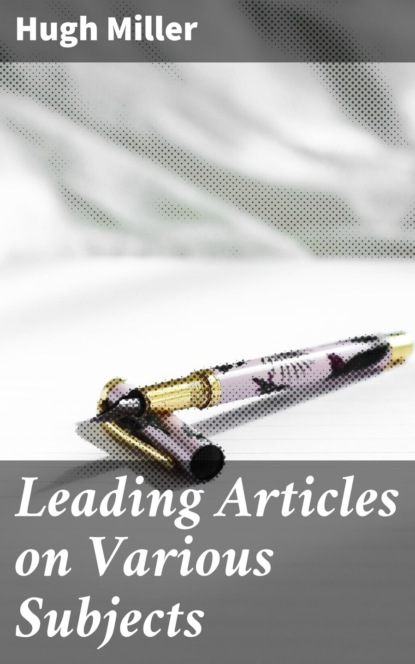 Hugh  Miller - Leading Articles on Various Subjects