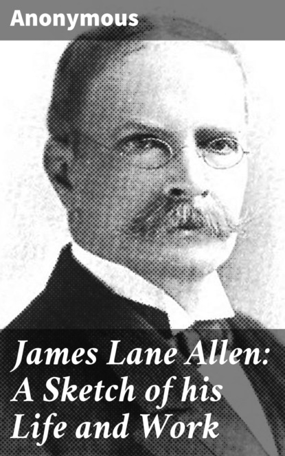 Unknown - James Lane Allen: A Sketch of his Life and Work
