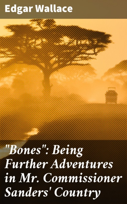 Edgar Wallace - "Bones": Being Further Adventures in Mr. Commissioner Sanders' Country