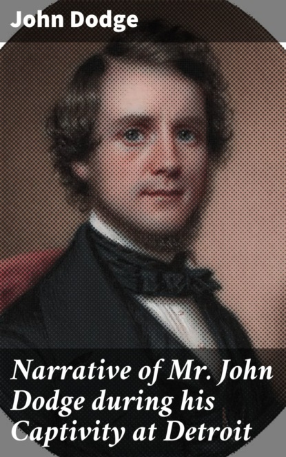 Dodge John - Narrative of Mr. John Dodge during his Captivity at Detroit