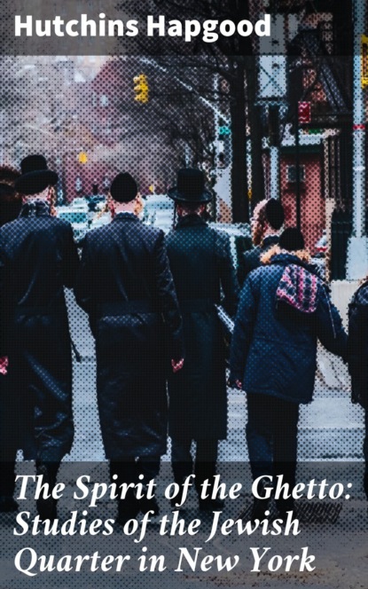 

The Spirit of the Ghetto: Studies of the Jewish Quarter in New York
