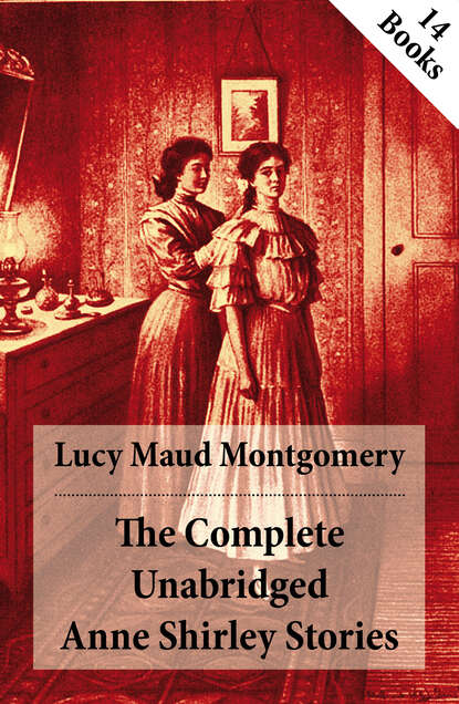 Люси Мод Монтгомери - The Complete Unabridged Anne Shirley Stories