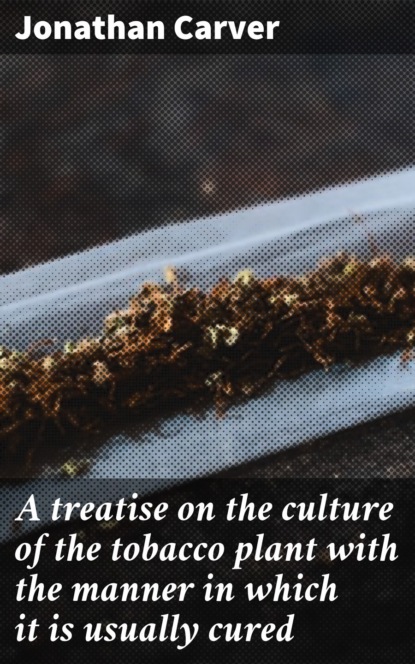 

A treatise on the culture of the tobacco plant with the manner in which it is usually cured