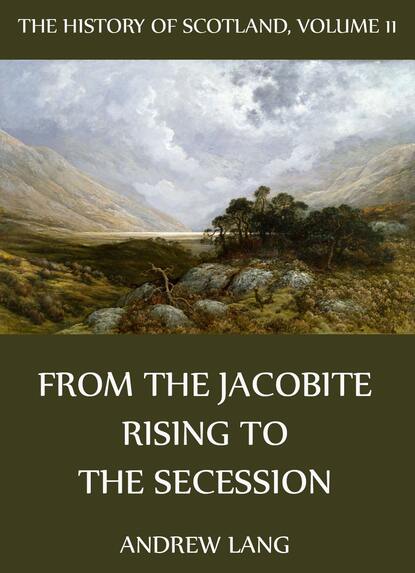 Andrew Lang - The History Of Scotland - Volume 11: From The Jacobite Rising To The Secession