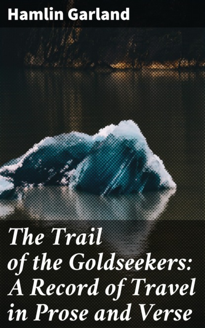Garland Hamlin - The Trail of the Goldseekers: A Record of Travel in Prose and Verse