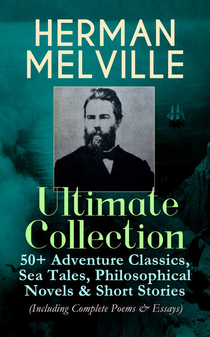 Герман Мелвилл — HERMAN MELVILLE Ultimate Collection: 50+ Adventure Classics, Philosophical Novels & Short Stories