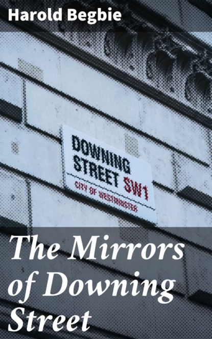 Harold Begbie - The Mirrors of Downing Street