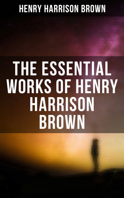 Henry Harrison Brown - The Essential Works of Henry Harrison Brown