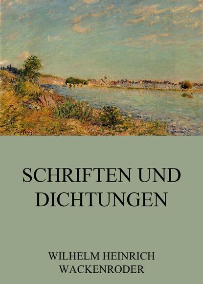 Wilhelm Heinrich Wackenroder - Schriften und Dichtungen