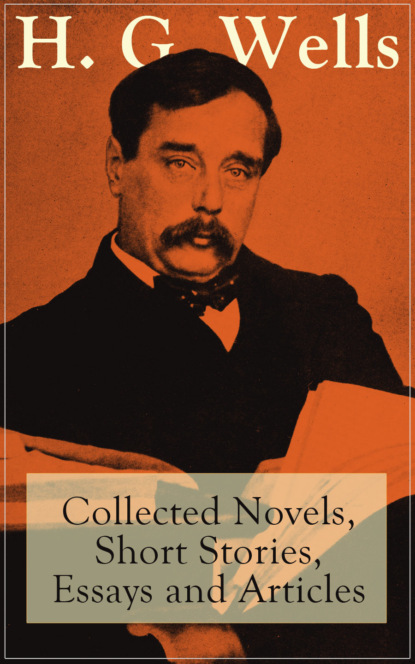 

H. G. Wells: Collected Novels, Short Stories, Essays and Articles