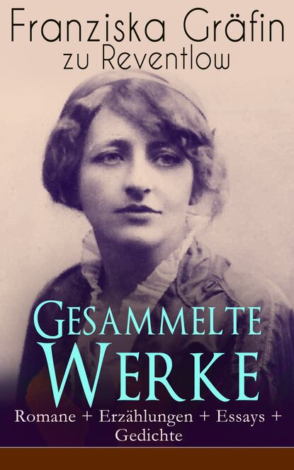 Franziska Grafin zu  Reventlow - Gesammelte Werke: Romane + Erzählungen + Essays + Gedichte