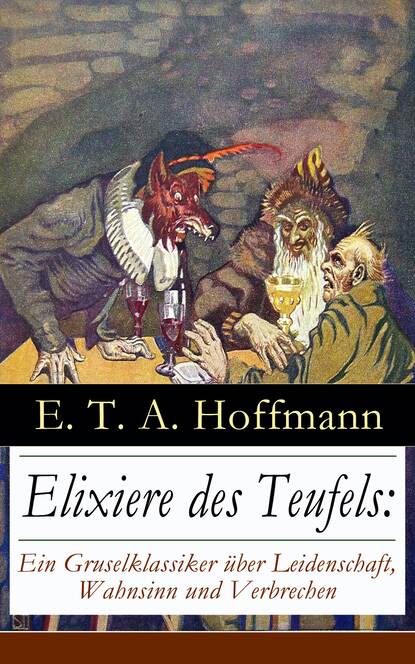 E. T. A. Hoffmann - Elixiere des Teufels: Ein Gruselklassiker über Leidenschaft, Wahnsinn und Verbrechen