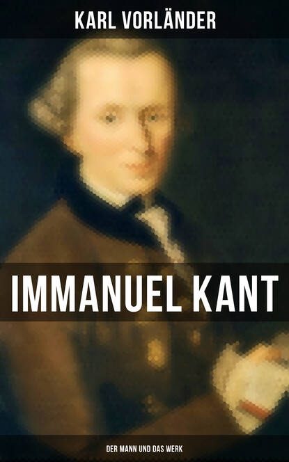 Karl Vorländer - Immanuel Kant: Der Mann und das Werk