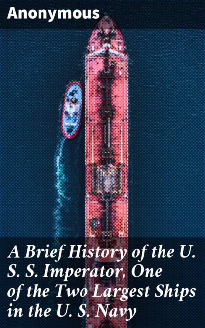 Anonymous - A Brief History of the U. S. S. Imperator, One of the Two Largest Ships in the U. S. Navy