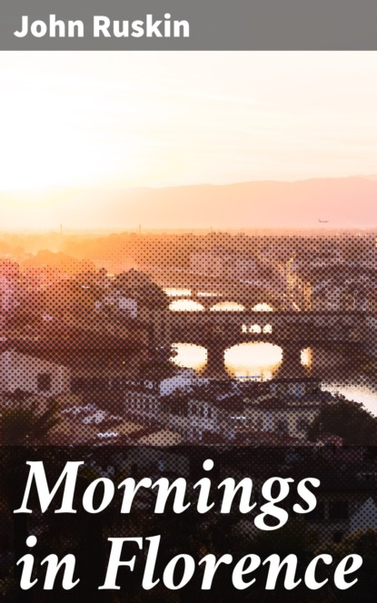 John Ruskin - Mornings in Florence