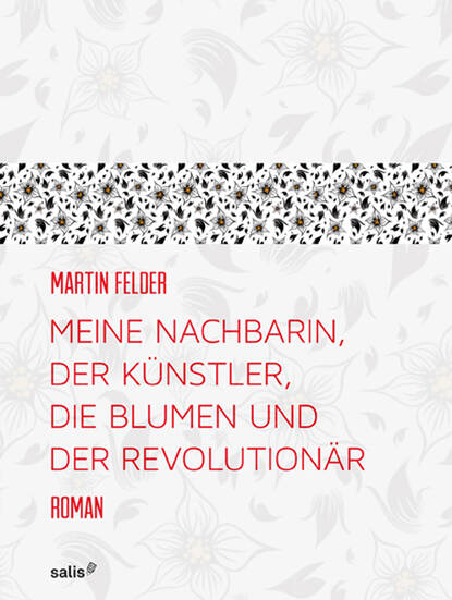 Meine Nachbarin, der Künstler, die Blumen und der Revolutionär (Martin  Felder). 