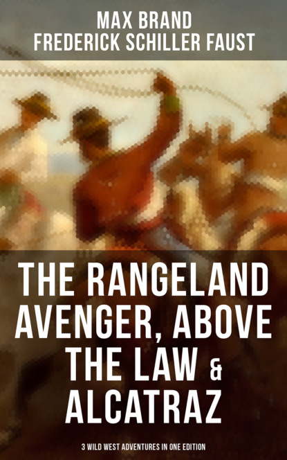 Max Brand - The Rangeland Avenger, Above the Law & Alcatraz (3 Wild West Adventures in One Edition)
