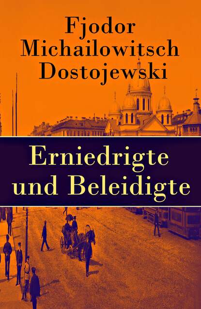 Fjodor Michailowitsch Dostojewski - Erniedrigte und Beleidigte