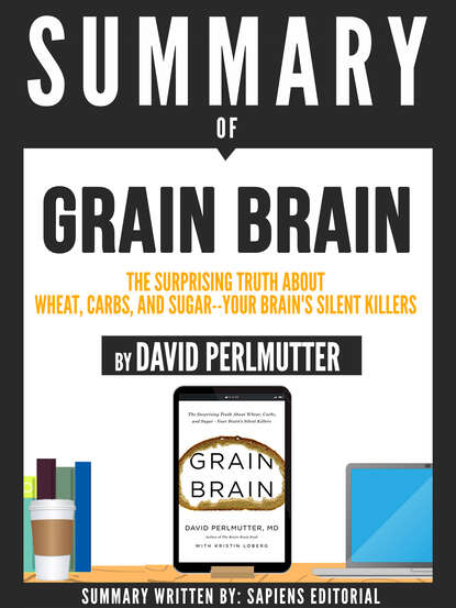 Sapiens Editorial — Summary Of "Grain Brain: The Surprising Truth About Wheat, Carbs, And Sugar - Your Brain's Silent Killer - By David Perlmutter"