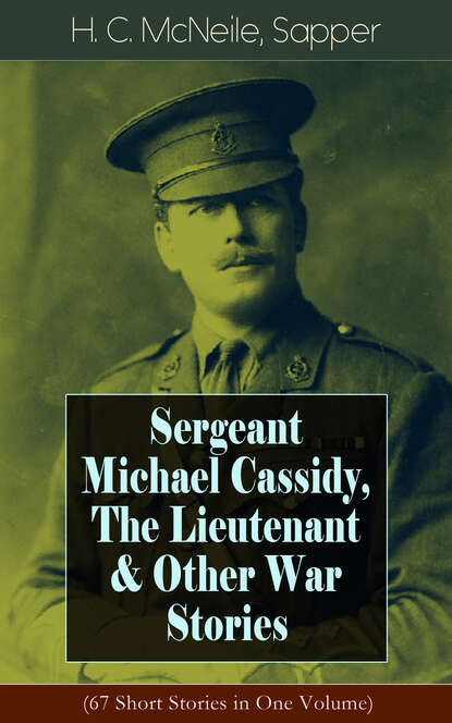 Sapper - Sergeant Michael Cassidy, The Lieutenant & Other War Stories (67 Short Stories in One Volume)