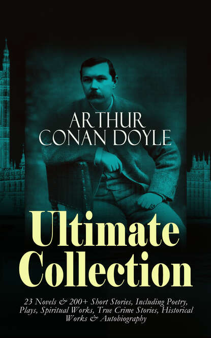 Sir Arthur Conan Doyle - ARTHUR CONAN DOYLE Ultimate Collection: 23 Novels & 200+ Short Stories
