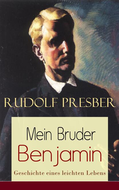 Rudolf Presber - Mein Bruder Benjamin - Geschichte eines leichten Lebens