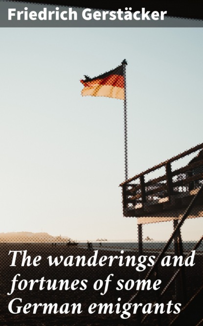 Gerstäcker Friedrich - The wanderings and fortunes of some German emigrants