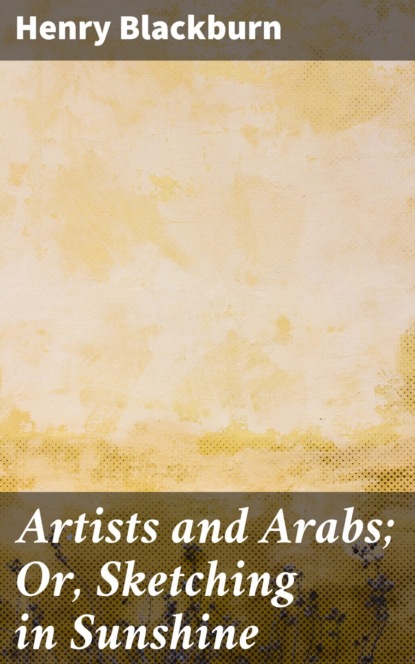 Blackburn Henry - Artists and Arabs; Or, Sketching in Sunshine
