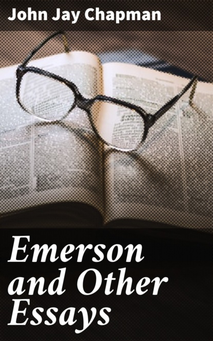 John Jay Chapman - Emerson and Other Essays