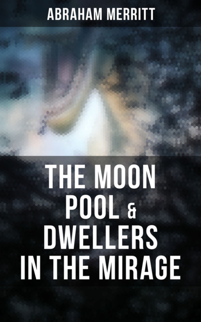Abraham  Merritt - The Moon Pool & Dwellers in the Mirage