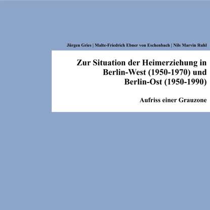 Jurgen  Gries - Zur Situation der Heimerziehung in Berlin-West (1950-1970) und Berlin-Ost (1950-1990)