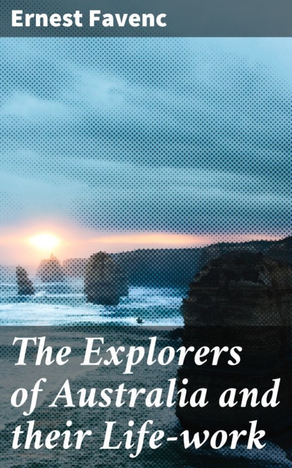 Ernest Favenc - The Explorers of Australia and their Life-work