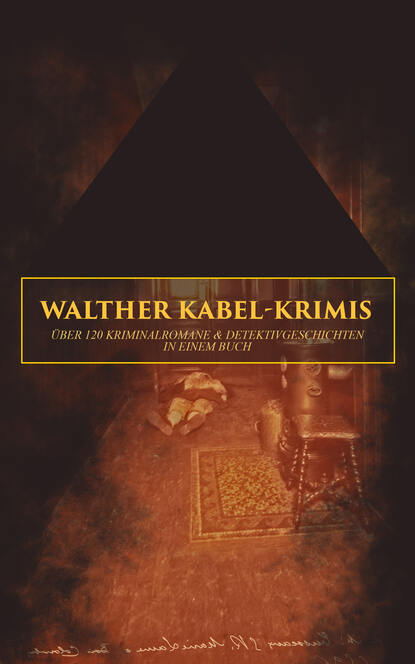 Walther Kabel - Walther Kabel-Krimis: Über 120 Kriminalromane & Detektivgeschichten in einem Buch