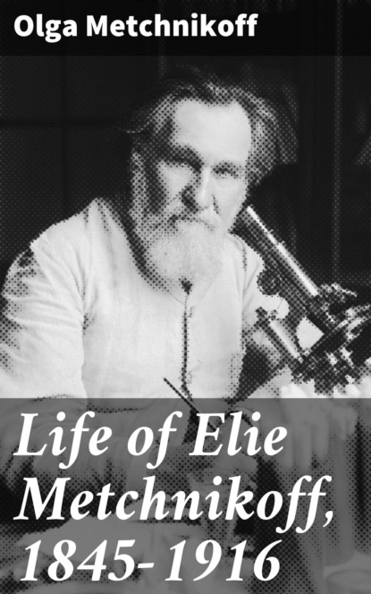 

Life of Elie Metchnikoff, 1845-1916