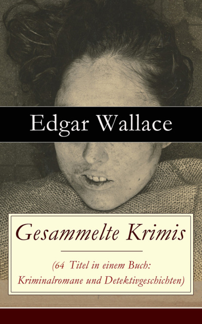 Edgar Wallace - Gesammelte Krimis (64 Titel in einem Buch: Kriminalromane und Detektivgeschichten)