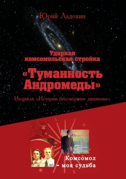 Юрий Ладохин - Ударная комсомольская стройка «Туманность Андромеды». Из цикла «Истории бессмертное движенье»