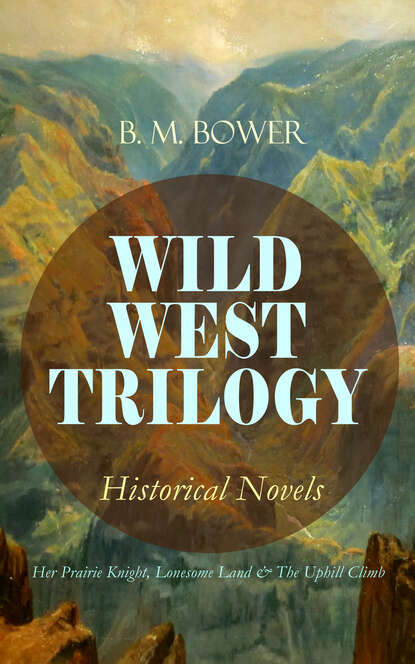 B. M. Bower - WILD WEST TRILOGY - Historical Novels: Her Prairie Knight, Lonesome Land & The Uphill Climb