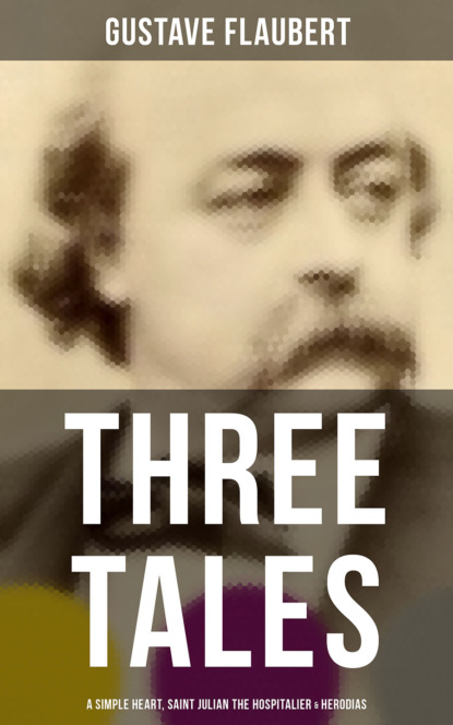 Gustave Flaubert - Three Tales: A Simple Heart, Saint Julian the Hospitalier & Herodias