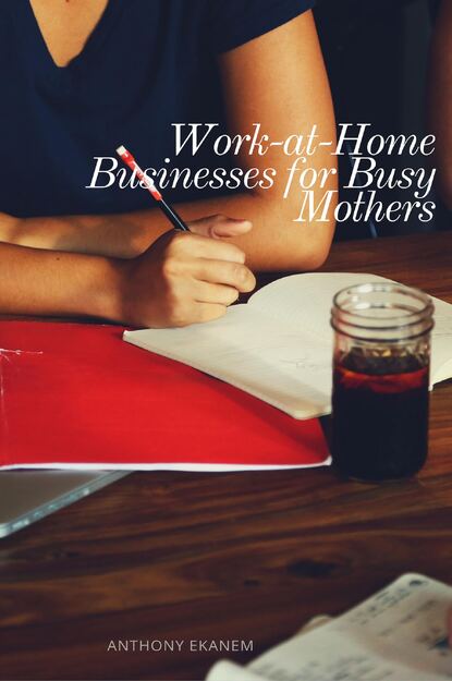 Anthony Ekanem - Work-at-Home Businesses for Busy Mothers