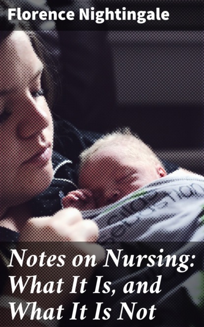 Florence Nightingale - Notes on Nursing: What It Is, and What It Is Not
