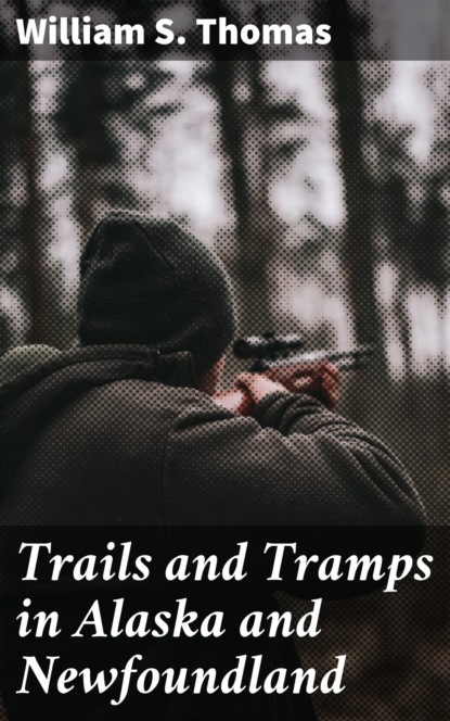 William S. Thomas - Trails and Tramps in Alaska and Newfoundland