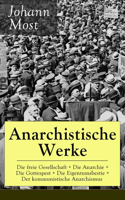 Johann Most - Anarchistische Werke: Die freie Gesellschaft + Die Anarchie + Die Gottespest + Die Eigentumsbestie + Der kommunistische Anarchismus