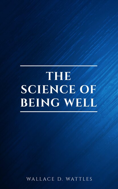 Wallace D. Wattles - The Science of Being Well