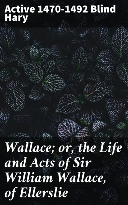 

Wallace; or, the Life and Acts of Sir William Wallace, of Ellerslie