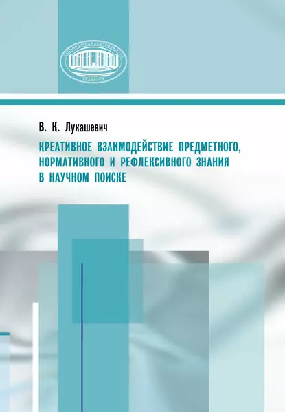 Обложка книги Креативное взаимодействие предметного, нормативного и рефлексивного знания в научном поиске, Владимир Лукашевич