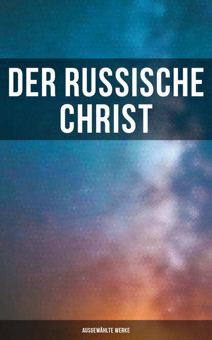 Leo Tolstoi - Der russische Christ: Ausgewählte Werke