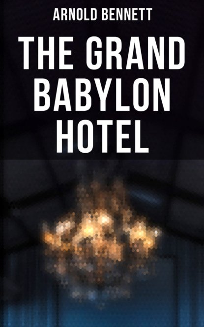 Arnold Bennett — The Grand Babylon Hotel