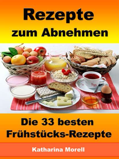 Rezepte zum Abnehmen - Die 33 besten Frühstücks-Rezepte mit Tipps zum Abnehmen