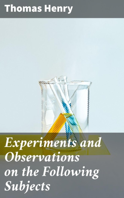 

Experiments and Observations on the Following Subjects
